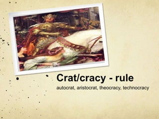Crat/cracy - rule 
autocrat, aristocrat, theocracy, technocracy 
 