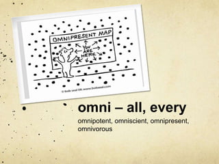 omni – all, every 
omnipotent, omniscient, omnipresent, 
omnivorous 
 