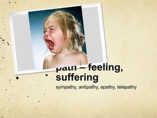 path – feeling, 
suffering 
sympathy, antipathy, apathy, telepathy 
 
