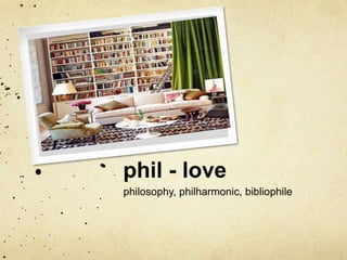 phil - love 
philosophy, philharmonic, bibliophile 
 