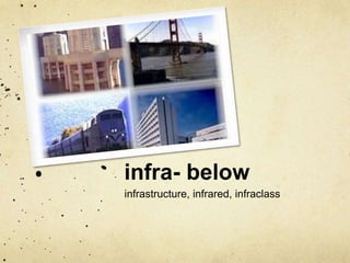 infra- below 
infrastructure, infrared, infraclass 
 