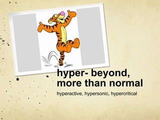 hyper- beyond, 
more than normal 
hyperactive, hypersonic, hypercritical 
 