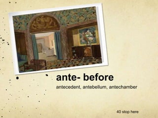 ante- before 
antecedent, antebellum, antechamber 
40 stop here 
 