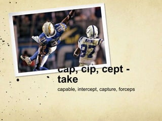 cap, cip, cept - 
take 
capable, intercept, capture, forceps 
 