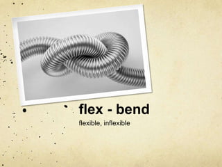 flex - bend 
flexible, inflexible 
 