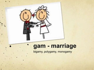 gam - marriage 
bigamy, polygamy, monogamy 
 