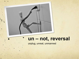 un – not, reversal 
unplug, unreal, unmanned 
 