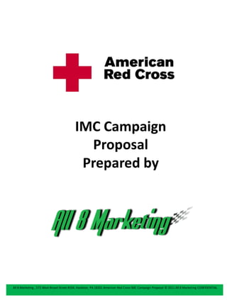 IMC Campaign
                                            Proposal
                                           Prepared by




All 8 Marketing , 572 West Broad Street #104, Hazleton, PA 18201 American Red Cross IMC Campaign Proposal © 2011 All 8 Marketing CONFIDENTIAL
 