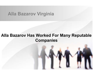Alla Bazarov Virginia
Alla Bazarov Has Worked For Many Reputable
Companies
 