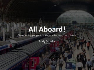 All Aboard!
Transporting people to their promise land, the UX way
Andy Schultz
10/23/2015
 