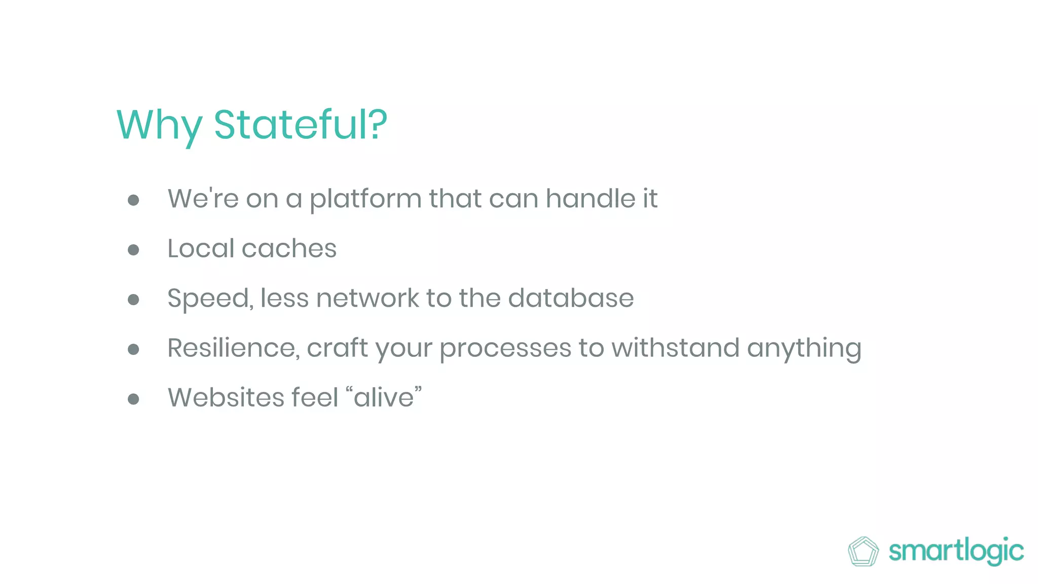 Why Stateful?
● We're on a platform that can handle it
● Local caches
● Speed, less network to the database
● Resilience, craft your processes to withstand anything
● Websites feel “alive”
 
