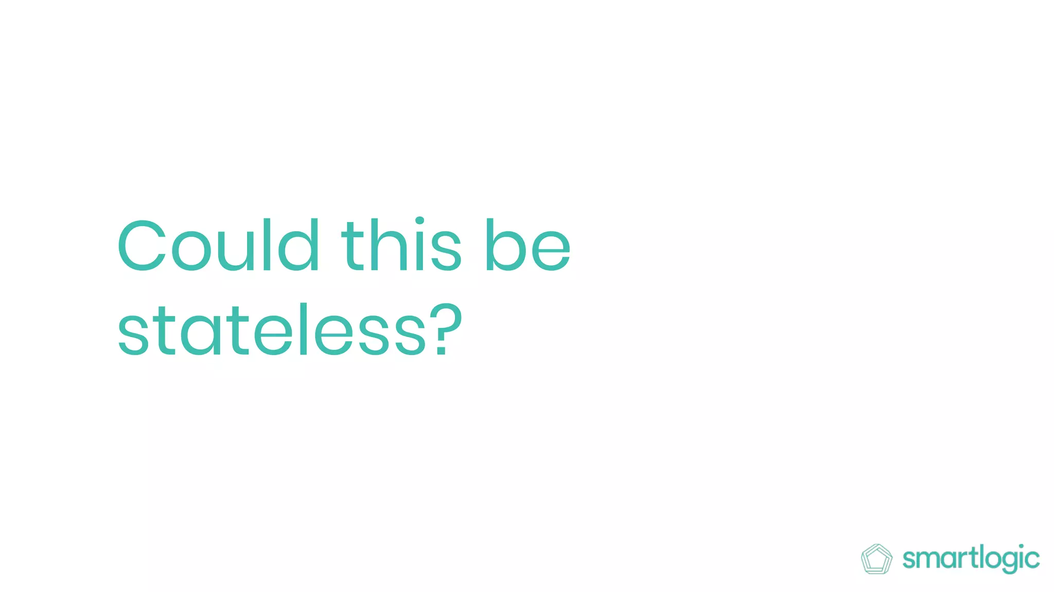 Could this be
stateless?
 