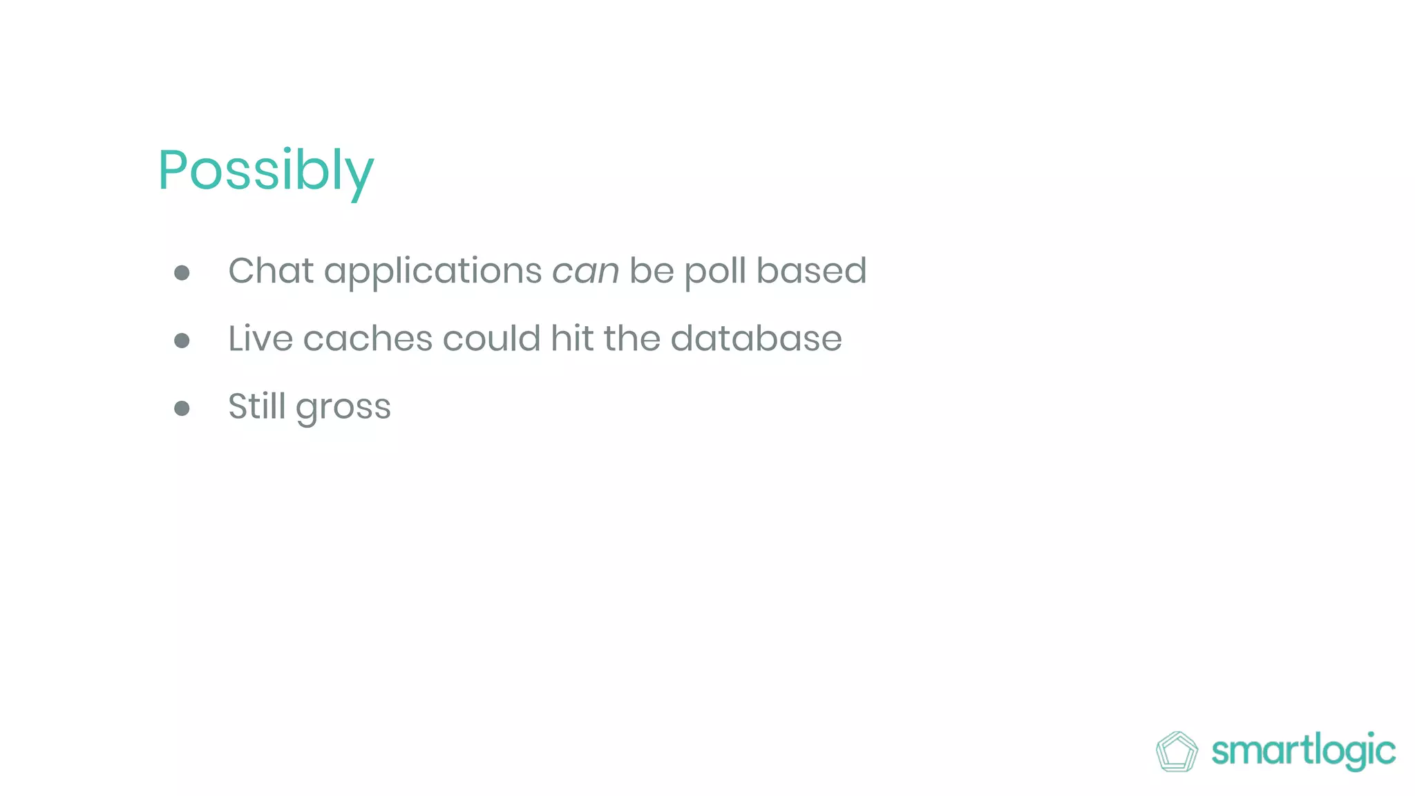 Possibly
● Chat applications can be poll based
● Live caches could hit the database
● Still gross
 