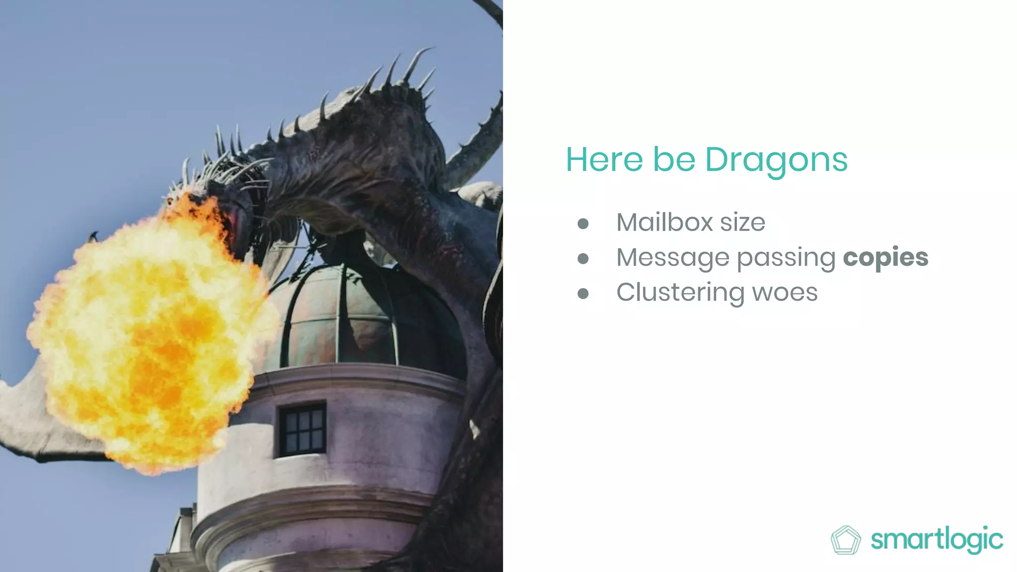 Here be Dragons
● Mailbox size
● Message passing copies
● Clustering woes
 
