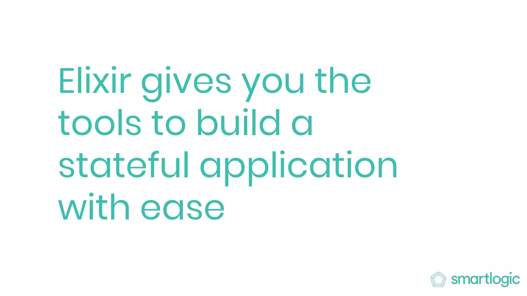 Elixir gives you the
tools to build a
stateful application
with ease
 