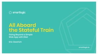 First title line
Second line here
Subtitle goes here — no fancy
color block kthough too fussy
smartly.
smartlogic.io
All Aboard
the Stateful Train
Going Beyond a Simple
Web App with Elixir
Eric Oestrich
smartlogic.io
 
