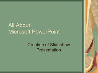 All About Microsoft PowerPoint Creation of Slideshow Presentation 