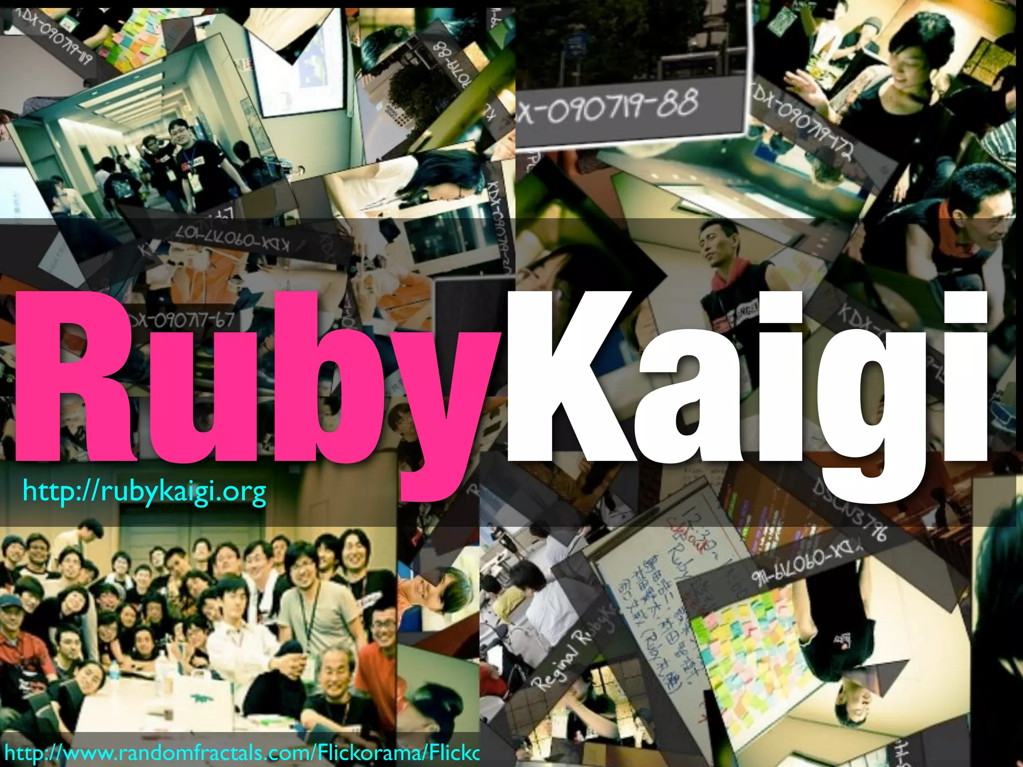RubyKaigi
 http://rubykaigi.org




http://www.randomfractals.com/Flickorama/Flickorama.html
 