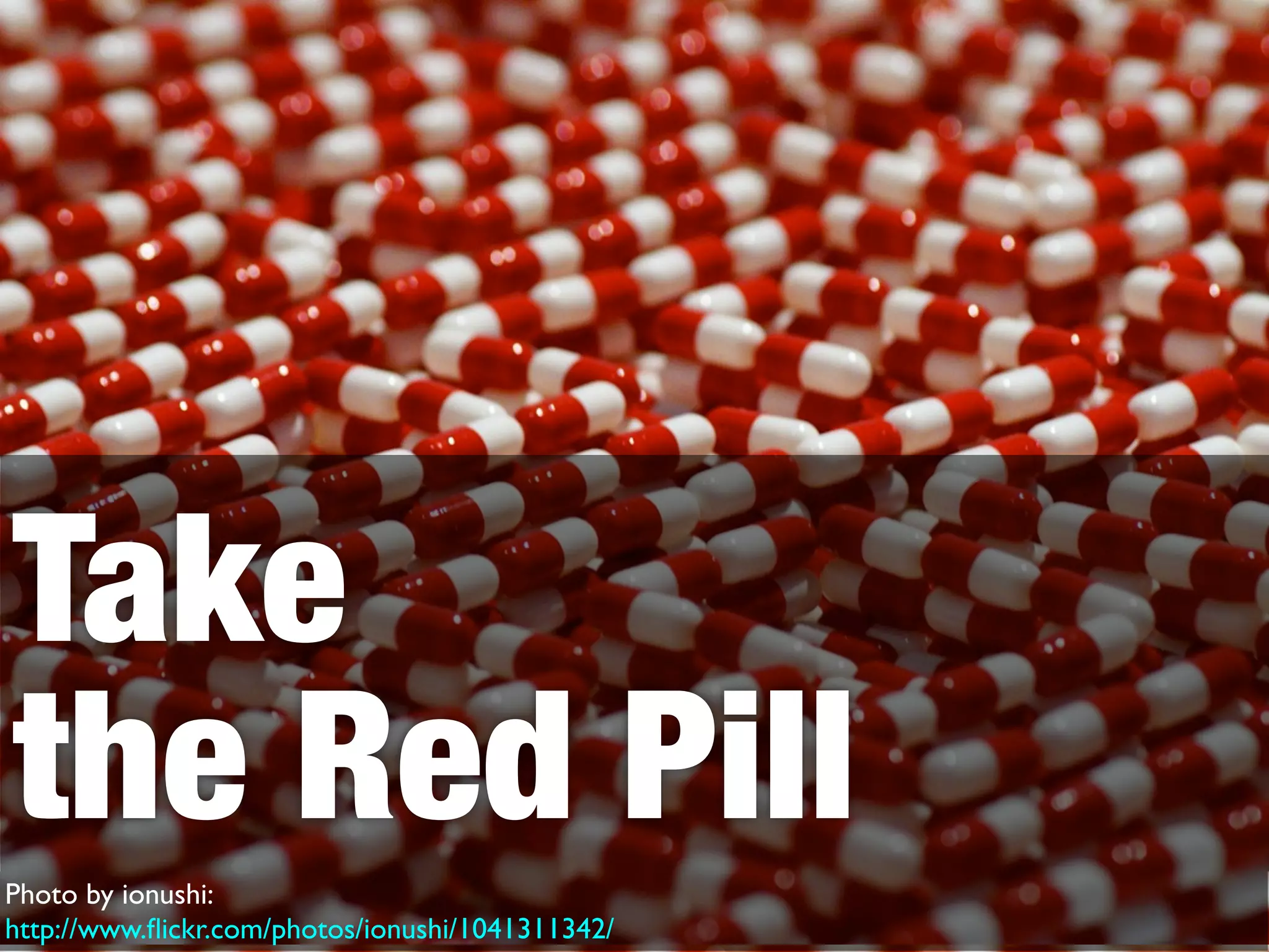 Take
the Red Pill
Photo by ionushi:
http://www.ﬂickr.com/photos/ionushi/1041311342/
 