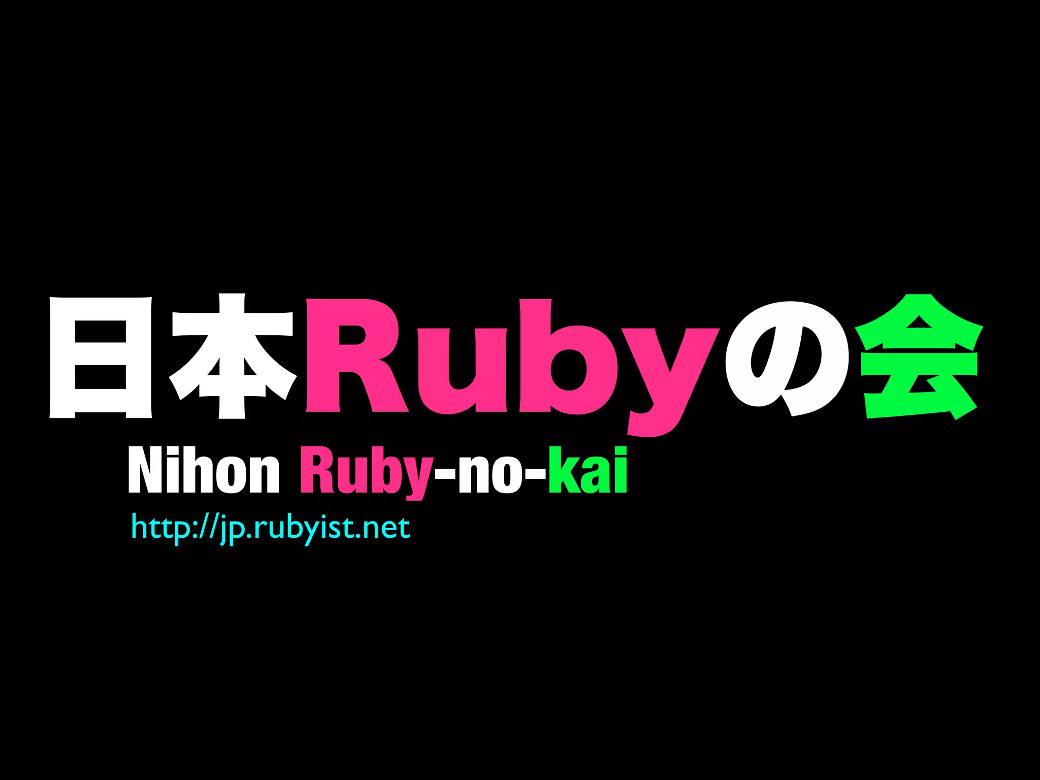 Nihon Ruby-no-kai
http://jp.rubyist.net
 