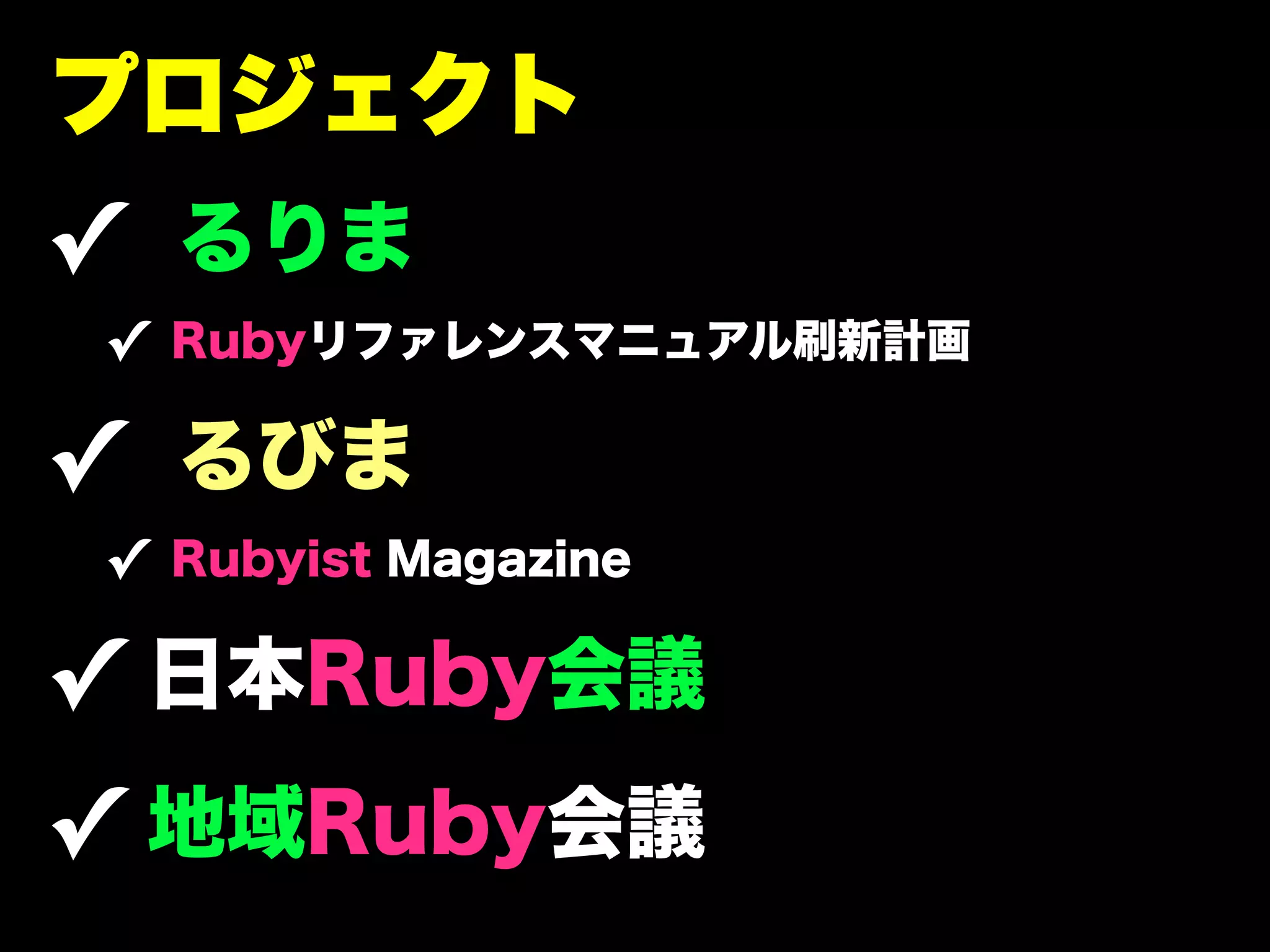 プロジェクト
✓ るりま
✓ Rubyリファレンスマニュアル刷新計画

✓ るびま
✓ Rubyist Magazine

✓ 日本Ruby会議
✓ 地域Ruby会議
 