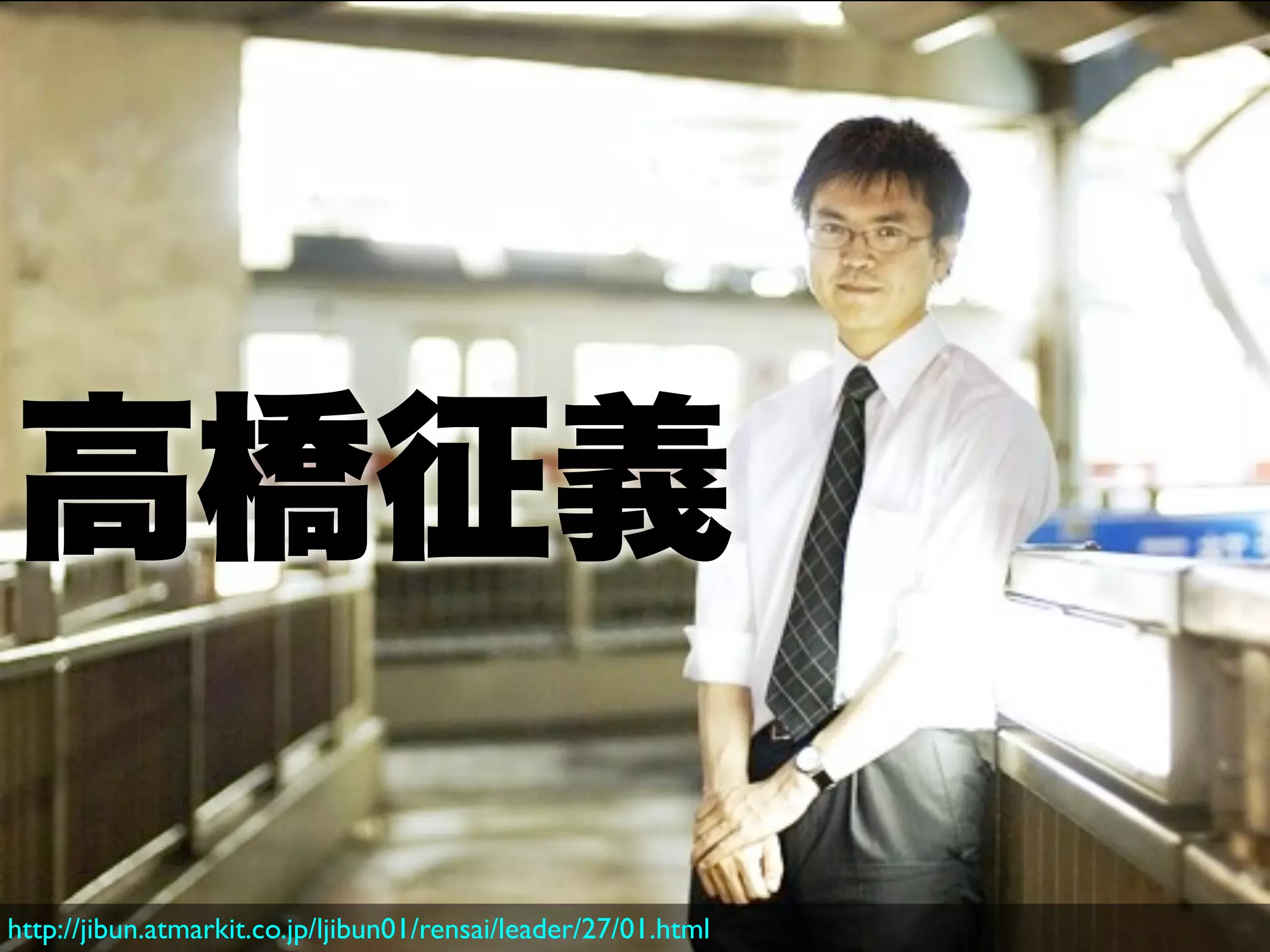 高橋征義

http://jibun.atmarkit.co.jp/ljibun01/rensai/leader/27/01.html
 