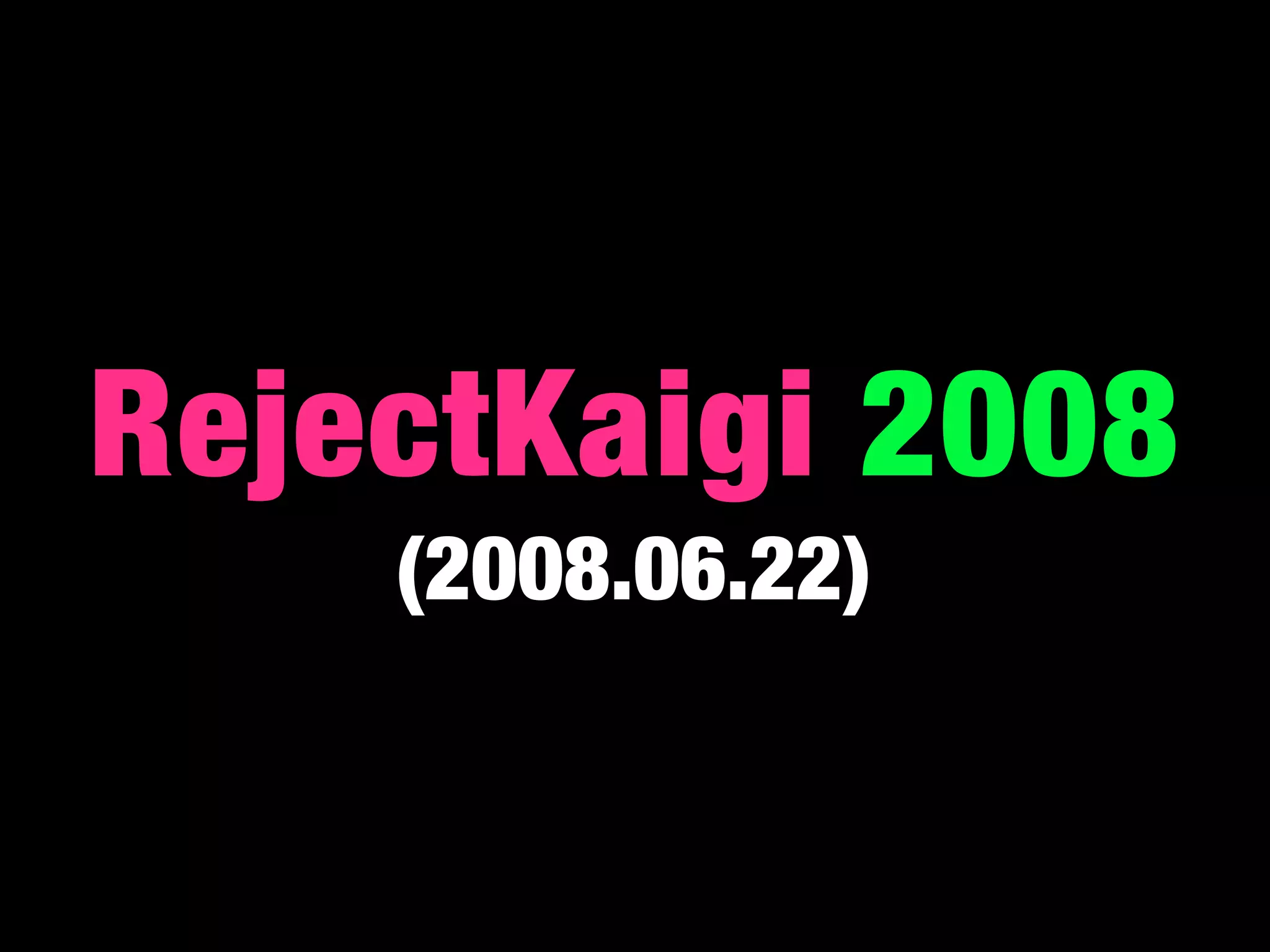 RejectKaigi 2008
    (2008.06.22)
 