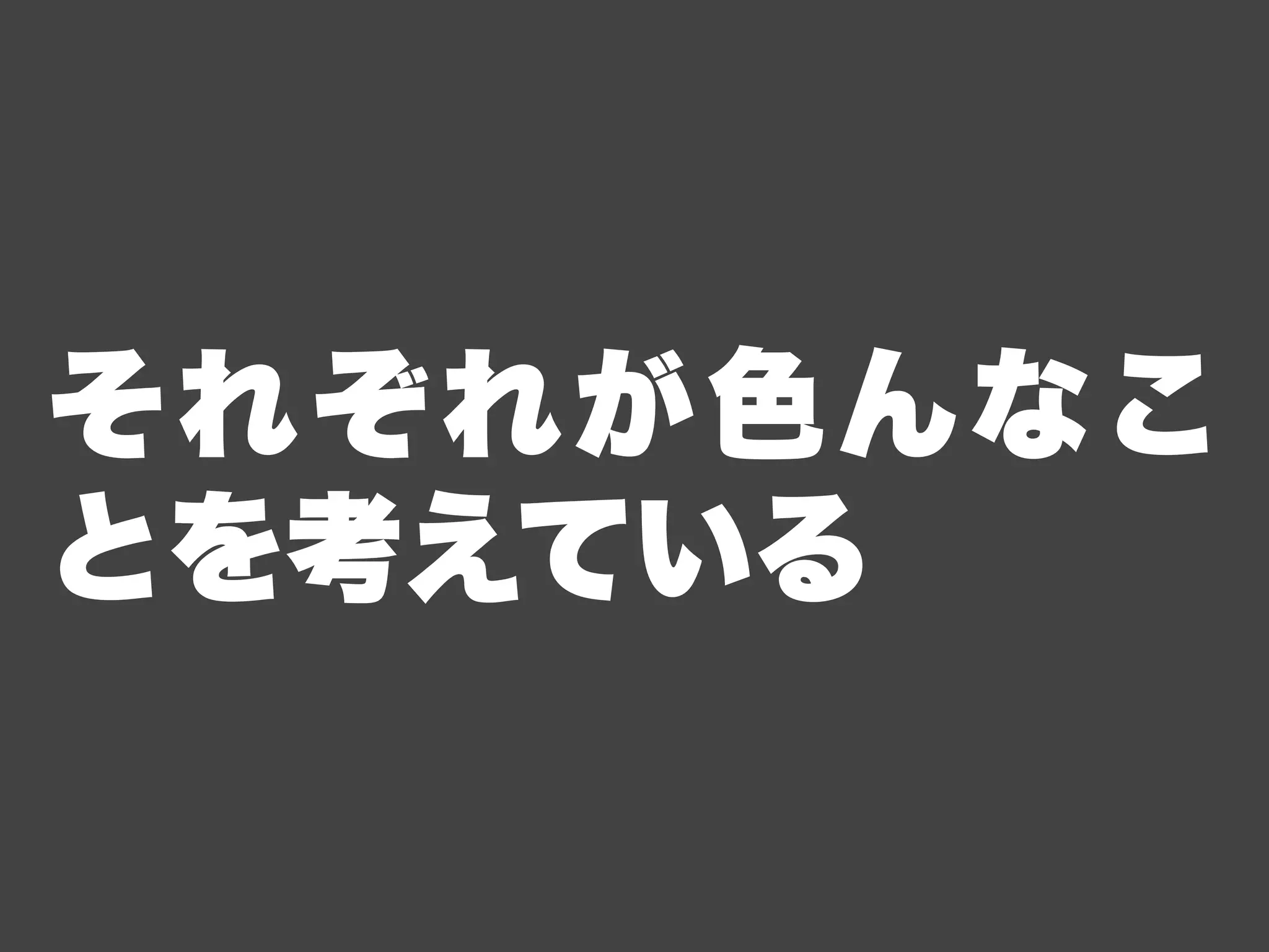それぞれが色んなこ
とを考えている
 