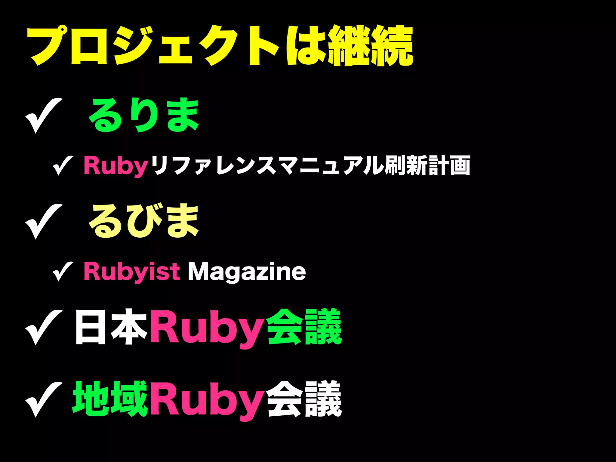 プロジェクトは継続
✓ るりま
✓ Rubyリファレンスマニュアル刷新計画

✓ るびま
✓ Rubyist Magazine

✓ 日本Ruby会議
✓ 地域Ruby会議
 