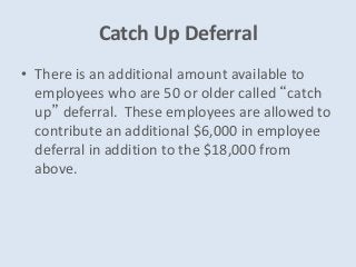 Catch Up Deferral
• There is an additional amount available to
employees who are 50 or older called “catch
up” deferral. T...