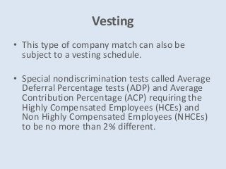 Vesting
• This type of company match can also be
subject to a vesting schedule.
• Special nondiscrimination tests called A...