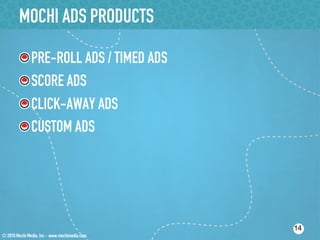 MOCHI ADS PRODUCTS

!    PRE-ROLL ADS / TIMED ADS
!    SCORE ADS
!    CLICK-AWAY ADS
!    CUSTOM ADS




                                14
 