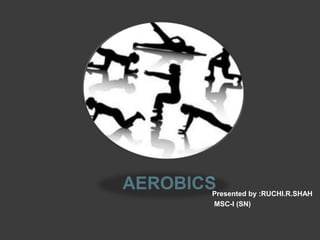 AEROBICS

Presented by :RUCHI.R.SHAH
MSC-I (SN)

 