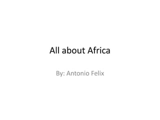 All about Africa

 By: Antonio Felix
 