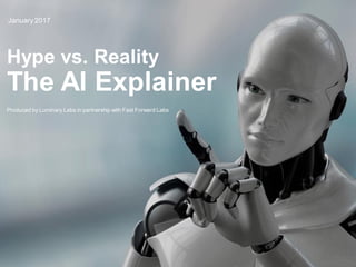 1
Hype vs. Reality
The AI Explainer
January 2017
Produced by Luminary Labs in partnership with Fast Forward Labs
 