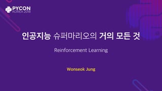 인공지능 슈퍼마리오의 거의 모든 것
Reinforcement Learning
Wonseok Jung
 