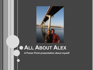 All About Alex A Power Point presentation about myself 