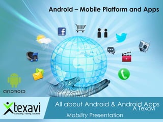 Android – Mobile Platform and Apps
All about Android & Android Apps
A Texavi
Mobility Presentation
 