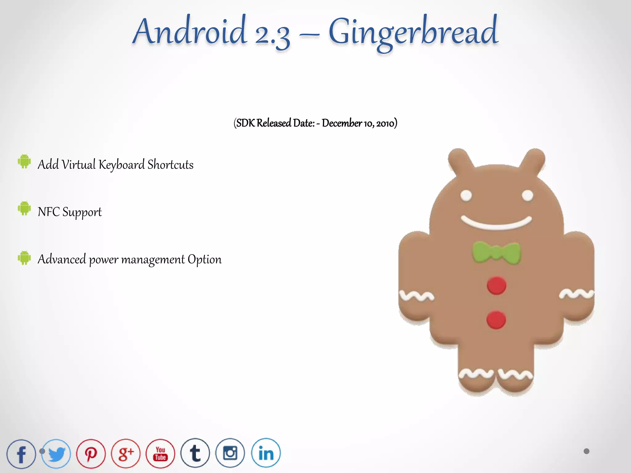 (SDK ReleasedDate:- December 10, 2010)
Add Virtual Keyboard Shortcuts
NFC Support
Advanced power management Option
Android 2.3 – Gingerbread
 