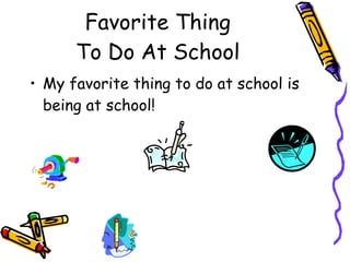 Favorite Thing To Do At School My favorite thing to do at school is being at school!