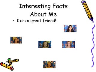 Interesting Facts About Me I am a great friend!