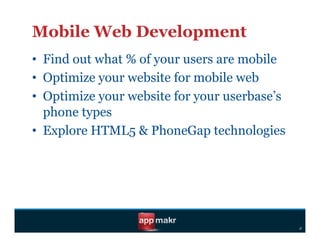 Mobile Web Development
•  Find out what % of your users are mobile
•  Optimize your website for mobile web
•  Optimize your website for your userbase’s
   phone types
•  Explore HTML5 & PhoneGap technologies




                                               d
 