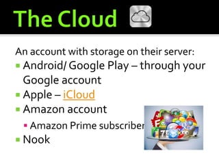 An account with storage on their server:
 Android/ Google Play – through your
  Google account
 Apple – iCloud
 Amazon account
  Amazon Prime subscribers
 Nook
 