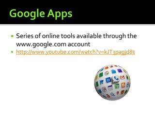    Series of online tools available through the
    www.google.com account
   http://www.youtube.com/watch?v=kJT3pagjd8s
 