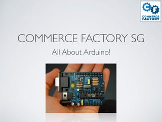 COMMERCE FACTORY SG 
All About Arduino! 
 