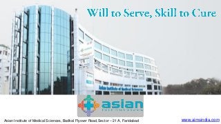 www.aimsindia.comAsian Institute of Medical Sciences, Badkal Flyover Road,Sector – 21 A, Faridabad
 