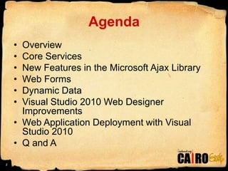 AgendaOverviewCore ServicesNew Features in the Microsoft Ajax LibraryWeb FormsDynamic DataVisual Studio 2010 Web Designer ImprovementsWeb Application Deployment with Visual Studio 2010Q and A2