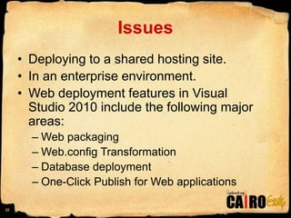 IssuesDeploying to a shared hosting site.In an enterprise environment.Web deployment features in Visual Studio 2010 include the following major areas:Web packaging	Web.config TransformationDatabase deploymentOne-Click Publish for Web applications22