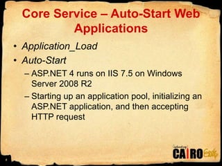 Core Service – Auto-Start Web ApplicationsApplication_LoadAuto-StartASP.NET 4 runs on IIS 7.5 on Windows Server 2008 R2Starting up an application pool, initializing an ASP.NET application, and then accepting HTTP request6