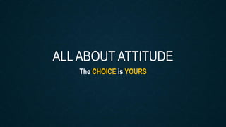ALL ABOUT ATTITUDE
The CHOICE is YOURS
 
